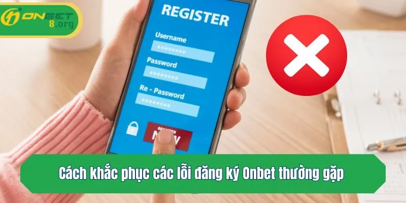 Cách khắc phục các lỗi đăng ký Onbet thường gặp