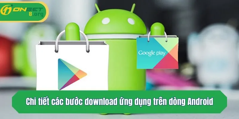 Chi tiết các bước download ứng dụng trên dòng Android