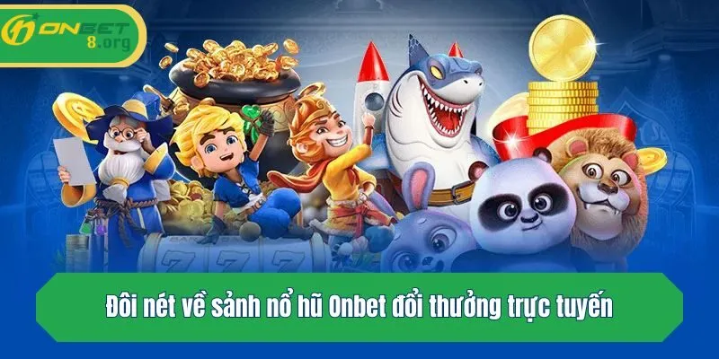 Đôi nét về sảnh nổ hũ Onbet đổi thưởng trực tuyến