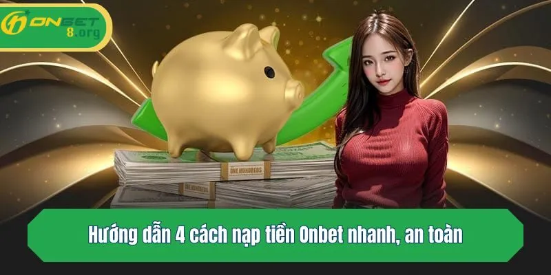 Hướng dẫn 4 cách nạp tiền Onbet nhanh, an toàn