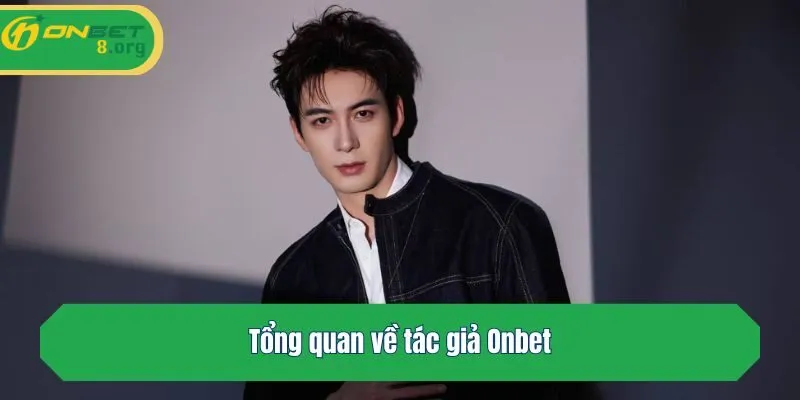 Tổng quan về tác giả Onbet