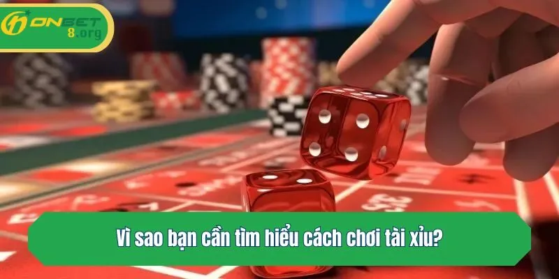 Vì sao bạn cần tìm hiểu cách chơi tài xỉu?