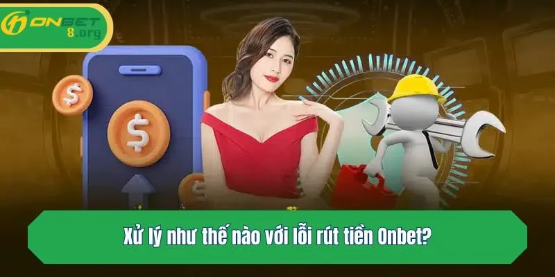 Xử lý như thế nào với lỗi rút tiền Onbet?